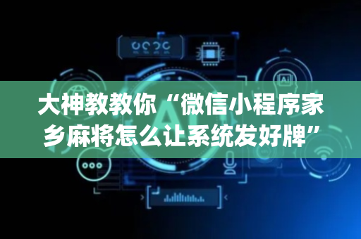 大神教教你“微信小程序家乡麻将怎么让系统发好牌”（助赢神器)