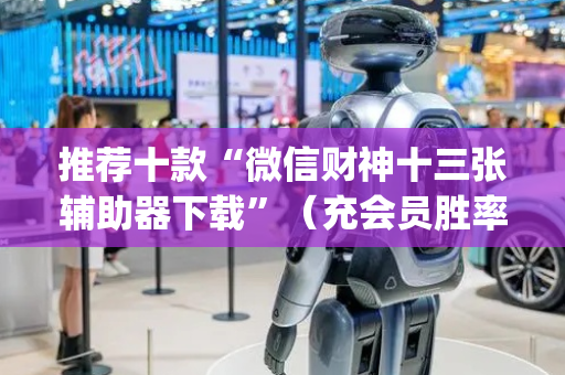 推荐十款“微信财神十三张辅助器下载”（充会员胜率高)