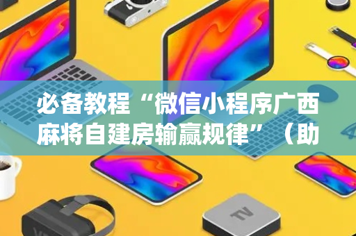 必备教程“微信小程序广西麻将自建房输赢规律”（助赢神器)