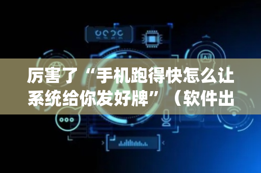 厉害了“手机跑得快怎么让系统给你发好牌”（软件出售)