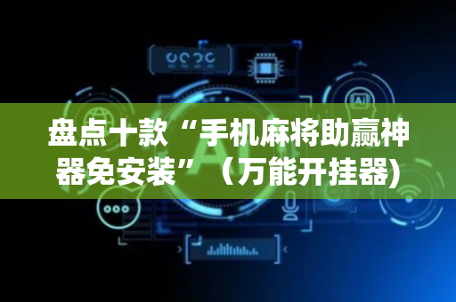 盘点十款“手机麻将助赢神器免安装”（万能开挂器)