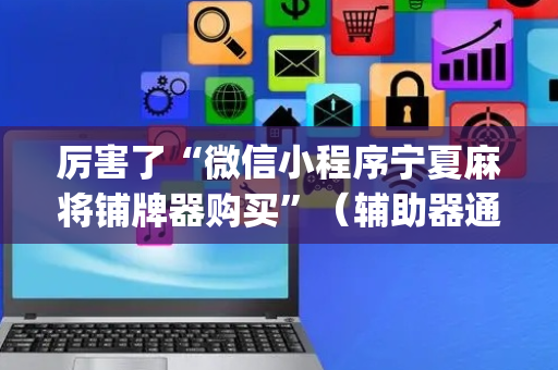 厉害了“微信小程序宁夏麻将铺牌器购买”（辅助器通用版)
