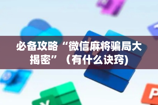 必备攻略“微信麻将骗局大揭密”（有什么诀窍)