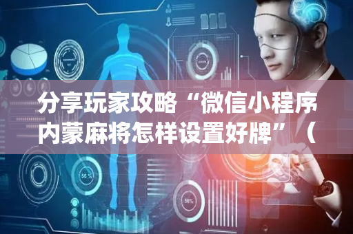 分享玩家攻略“微信小程序内蒙麻将怎样设置好牌”（插件可信吗)