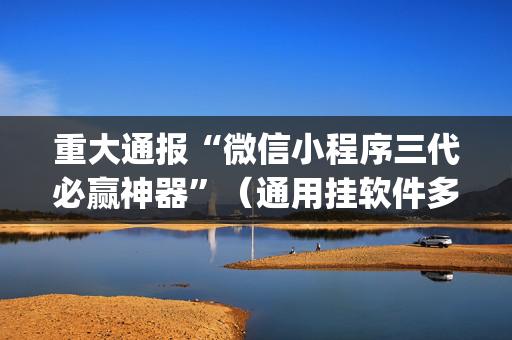 重大通报“微信小程序三代必赢神器”（通用挂软件多少钱)