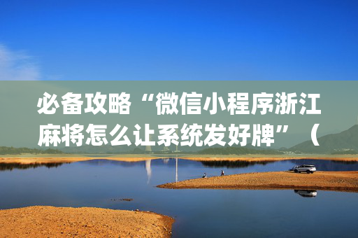 必备攻略“微信小程序浙江麻将怎么让系统发好牌”（万能开挂神器)