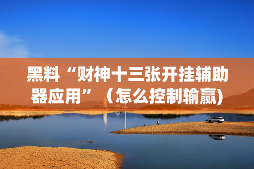 黑料“财神十三张开挂辅助器应用”（怎么控制输赢)