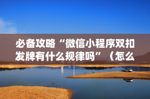 必备攻略“微信小程序双扣发牌有什么规律吗”（怎么设置能有好牌)