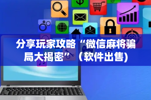 分享玩家攻略“微信麻将骗局大揭密”（软件出售)