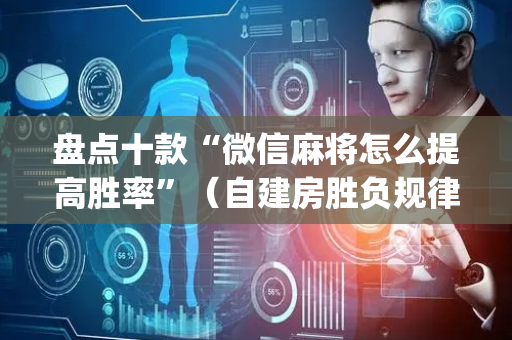 盘点十款“微信麻将怎么提高胜率”（自建房胜负规律)