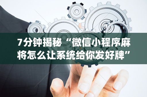 7分钟揭秘“微信小程序麻将怎么让系统给你发好牌”（怎么控制输赢)