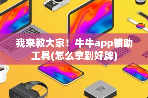 我来教大家！牛牛app辅助工具(怎么拿到好牌)