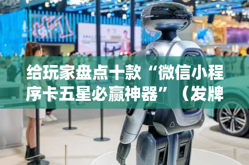 给玩家盘点十款“微信小程序卡五星必赢神器”（发牌有什么规律吗)