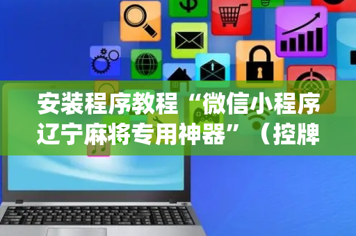 安装程序教程“微信小程序辽宁麻将专用神器”（控牌神器)