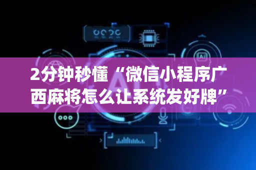 2分钟秒懂“微信小程序广西麻将怎么让系统发好牌”（辅助器插件)