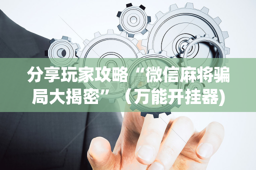 分享玩家攻略“微信麻将骗局大揭密”（万能开挂器)