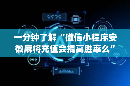一分钟了解“微信小程序安徽麻将充值会提高胜率么”（如何让系统发好牌)