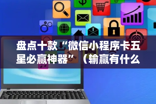 盘点十款“微信小程序卡五星必赢神器”（输赢有什么规律)
