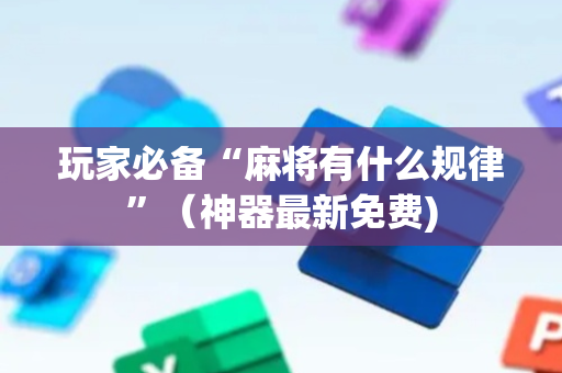 玩家必备“麻将有什么规律”（神器最新免费)
