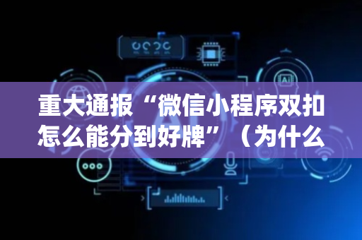重大通报“微信小程序双扣怎么能分到好牌”（为什么有人一直赢)