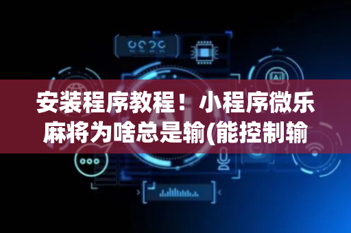 安装程序教程！小程序微乐麻将为啥总是输(能控制输赢吗)