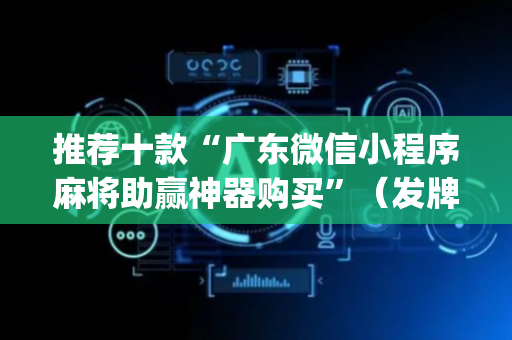 推荐十款“广东微信小程序麻将助赢神器购买”（发牌有什么规律吗)