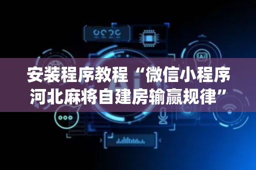 安装程序教程“微信小程序河北麻将自建房输赢规律”（插件开挂免费AI)