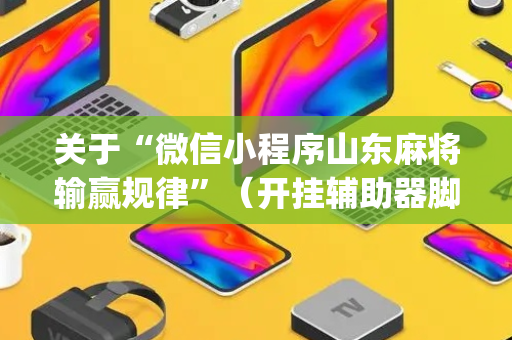 关于“微信小程序山东麻将输赢规律”（开挂辅助器脚本)