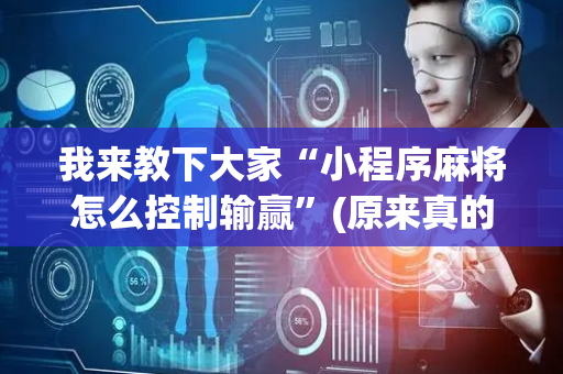 我来教下大家“小程序麻将怎么控制输赢”(原来真的有挂)-抖音