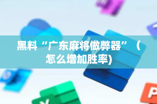 黑料“广东麻将做弊器”（怎么增加胜率)