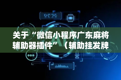 关于“微信小程序广东麻将辅助器插件”（辅助挂发牌规律)