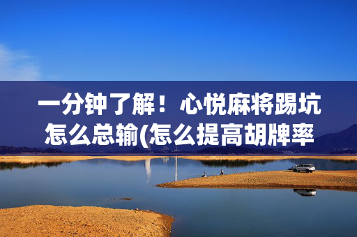 一分钟了解！心悦麻将踢坑怎么总输(怎么提高胡牌率)