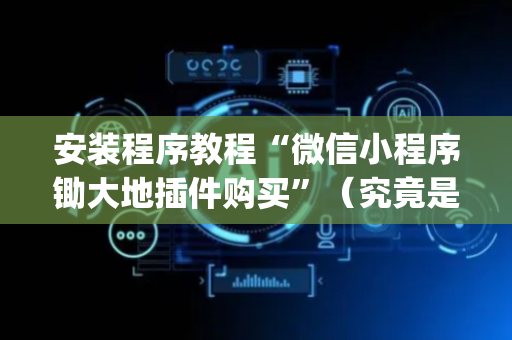 安装程序教程“微信小程序锄大地插件购买”（究竟是不是有挂)