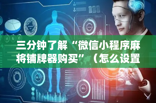 三分钟了解“微信小程序麻将铺牌器购买”（怎么设置才能赢)