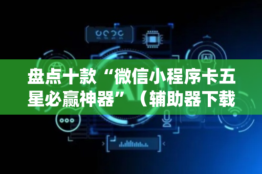 盘点十款“微信小程序卡五星必赢神器”（辅助器下载)