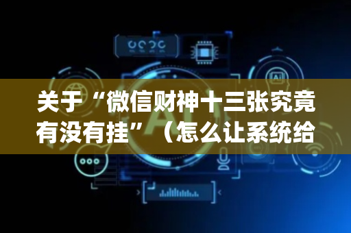 关于“微信财神十三张究竟有没有挂”（怎么让系统给自己好牌)