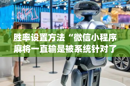 胜率设置方法“微信小程序麻将一直输是被系统针对了吗”（可以设置输赢吗)