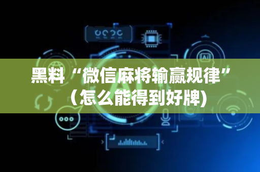 黑料“微信麻将输赢规律”（怎么能得到好牌)