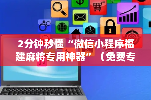 2分钟秒懂“微信小程序福建麻将专用神器”（免费专用神器)