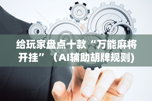 给玩家盘点十款“万能麻将开挂”（AI辅助胡牌规则)