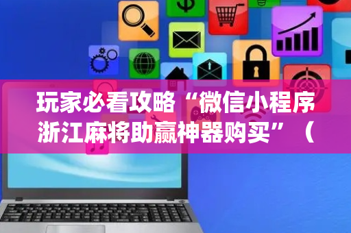 玩家必看攻略“微信小程序浙江麻将助赢神器购买”（自建房怎么拿好牌)