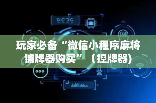 玩家必备“微信小程序麻将铺牌器购买”（控牌器)