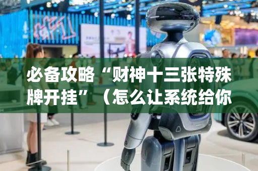 必备攻略“财神十三张特殊牌开挂”（怎么让系统给你发好牌)