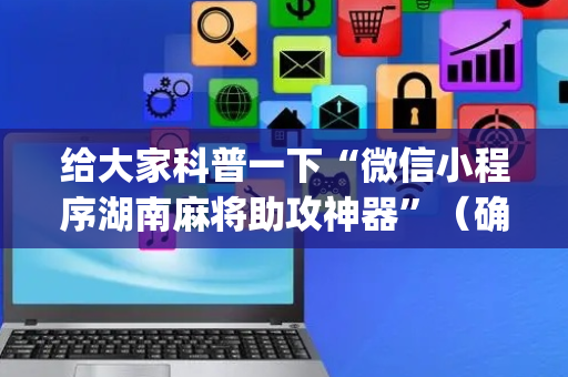 给大家科普一下“微信小程序湖南麻将助攻神器”（确实有插件吗)