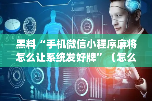 黑料“手机微信小程序麻将怎么让系统发好牌”（怎么设置能有好牌)
