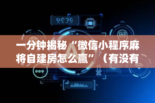一分钟揭秘“微信小程序麻将自建房怎么赢”（有没有猫腻)