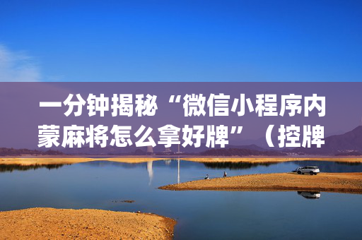 一分钟揭秘“微信小程序内蒙麻将怎么拿好牌”（控牌神器)
