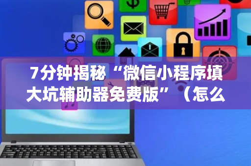 7分钟揭秘“微信小程序填大坑辅助器免费版”（怎么设置才能赢)