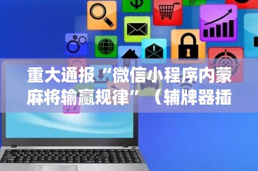 重大通报“微信小程序内蒙麻将输赢规律”（辅牌器插件购买)