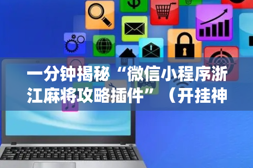 一分钟揭秘“微信小程序浙江麻将攻略插件”（开挂神器下载)